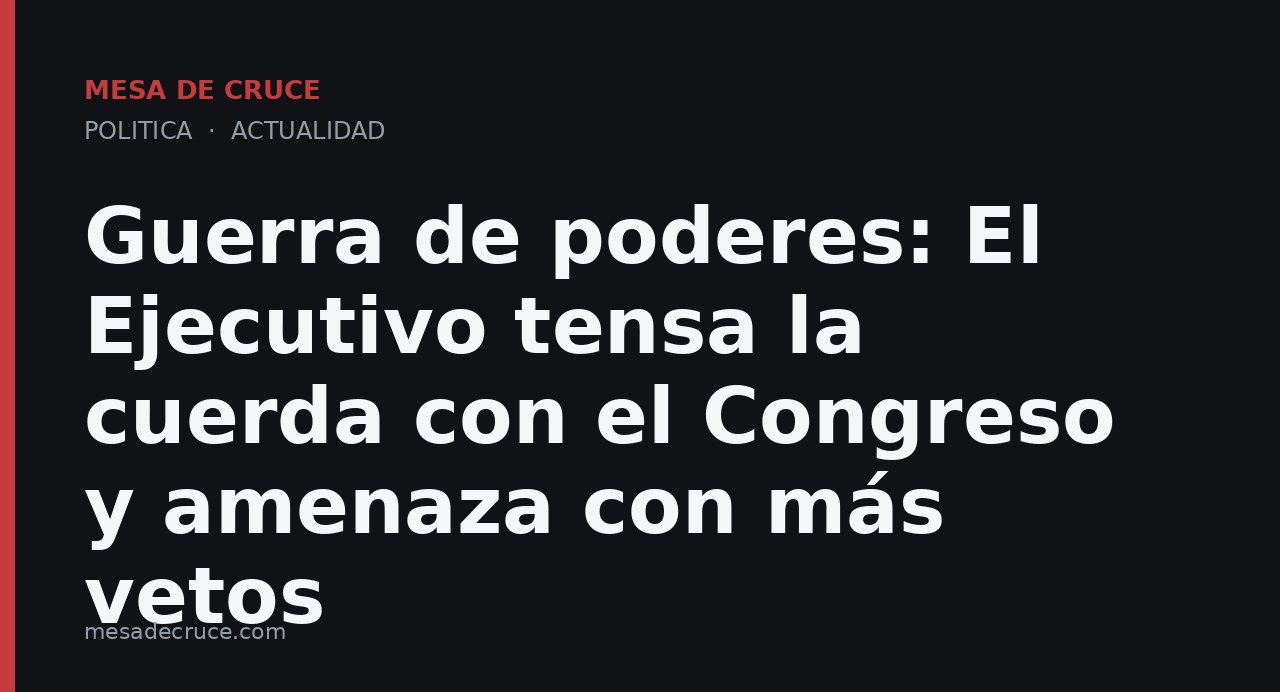 Guerra de poderes: El Ejecutivo tensa la cuerda con el Congreso y amenaza con más vetos