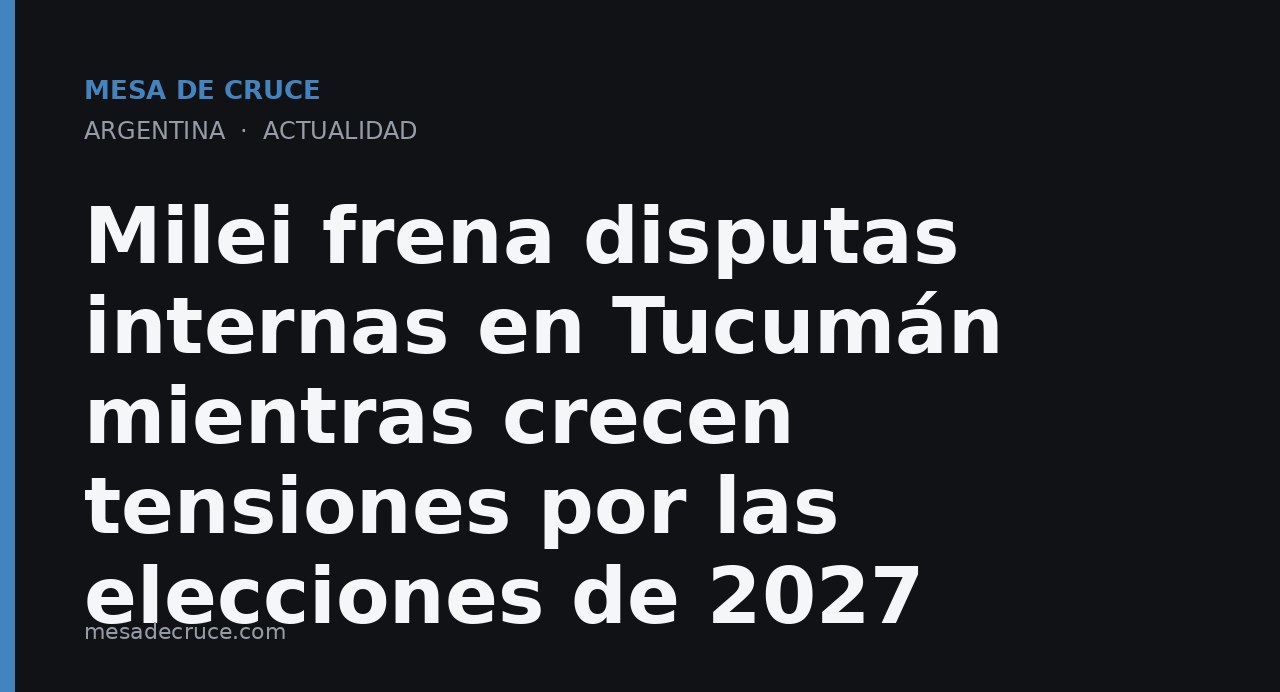 Milei frena disputas internas en Tucumán mientras crecen tensiones por las elecciones de 2027