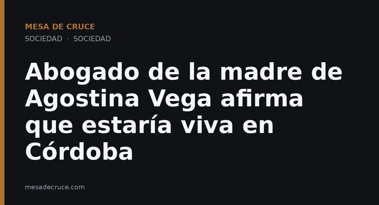 Abogado de la madre de Agostina Vega afirma que estaría viva en Córdoba