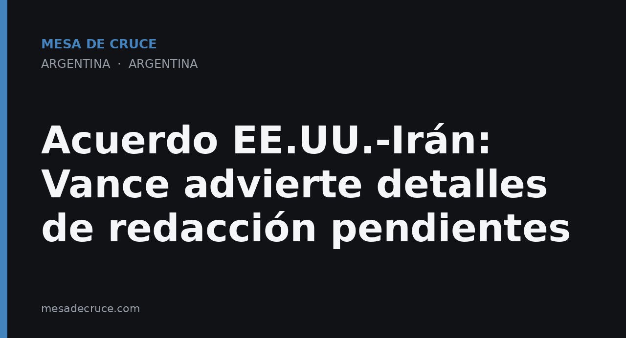 Acuerdo EE.UU.-Irán: Vance advierte detalles de redacción pendientes