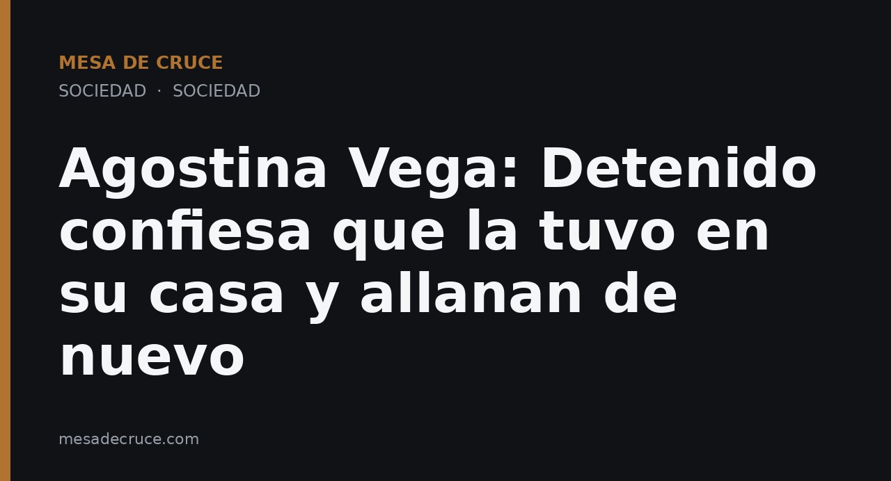 Agostina Vega: Detenido confiesa que la tuvo en su casa y allanan de nuevo