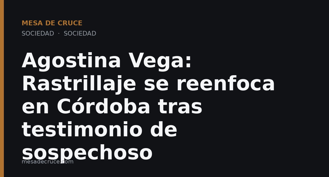 Agostina Vega: Rastrillaje se reenfoca en Córdoba tras testimonio de sospechoso