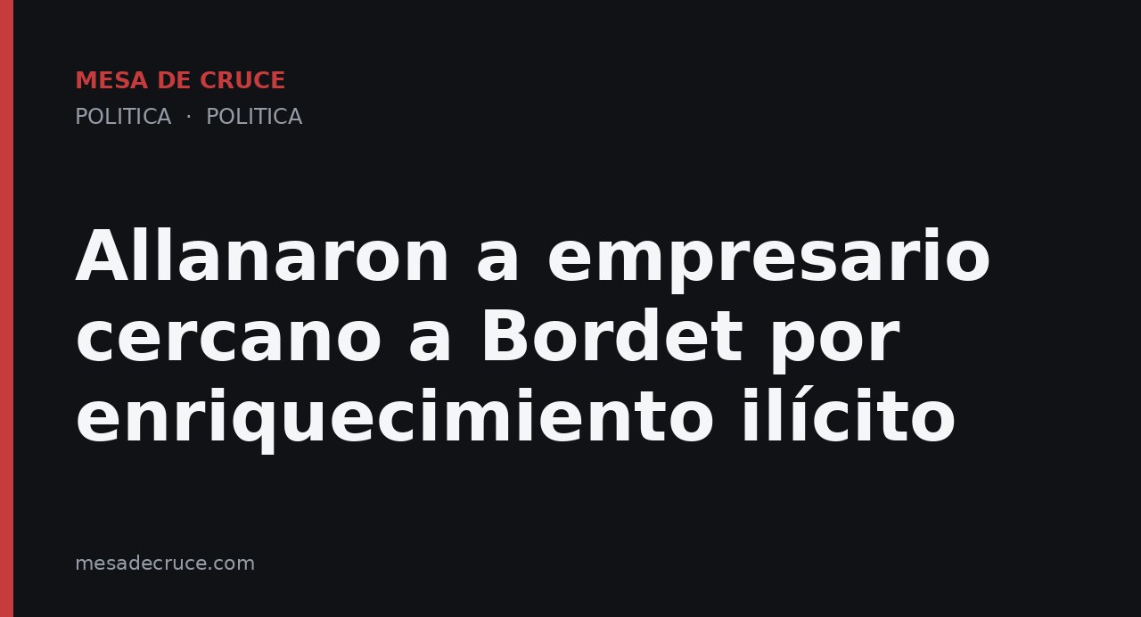 Allanaron a empresario cercano a Bordet por enriquecimiento ilícito