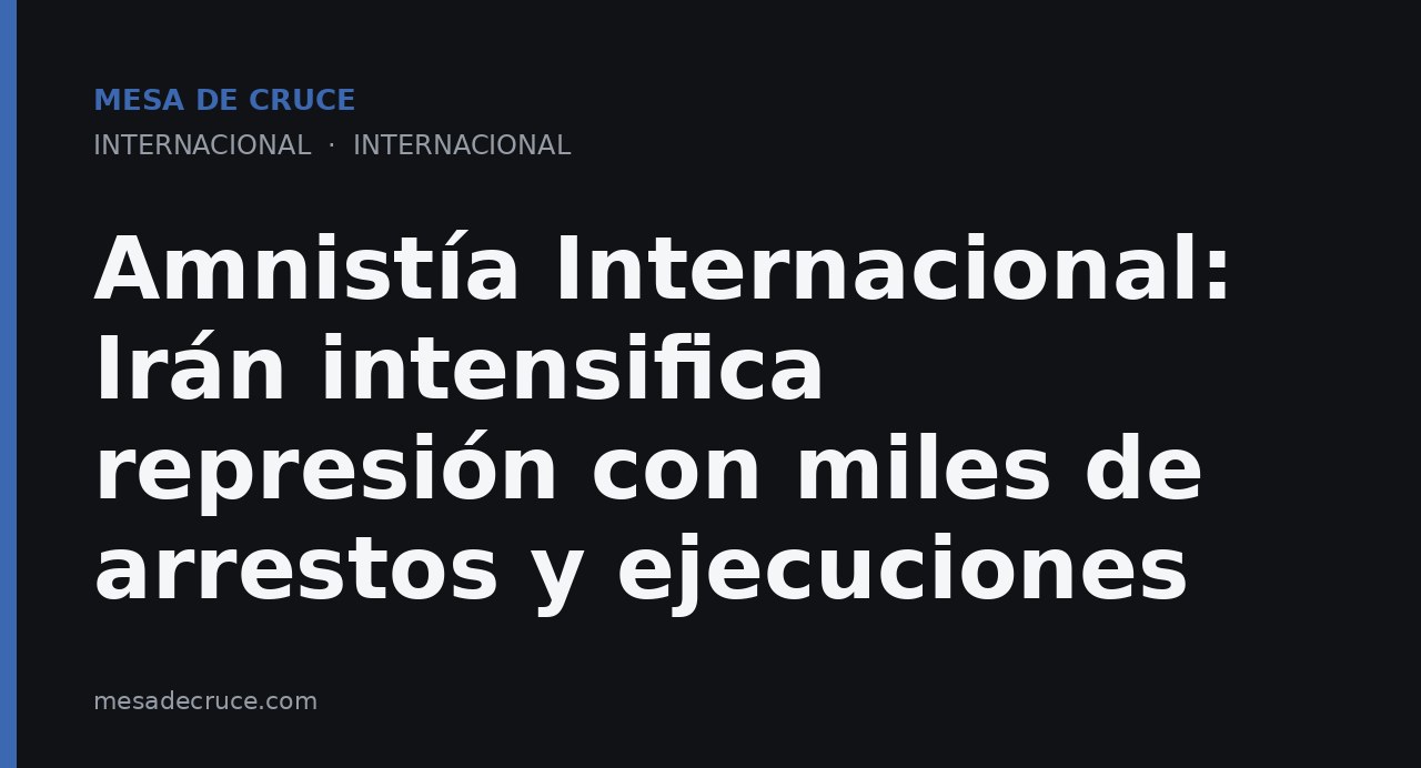 Amnistía Internacional: Irán intensifica represión con miles de arrestos y ejecuciones