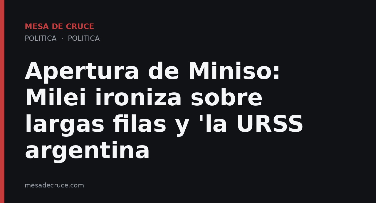 Apertura de Miniso: Milei ironiza sobre largas filas y 'la URSS argentina