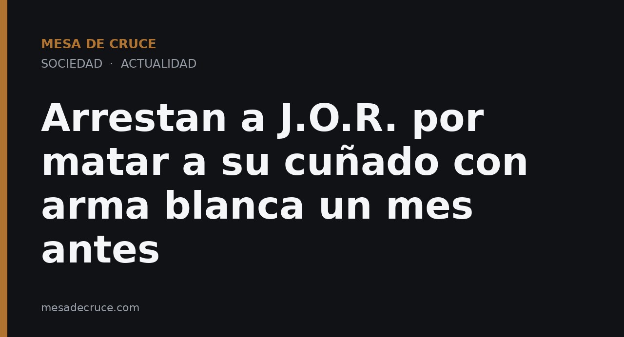 Arrestan a J.O.R. por matar a su cuñado con arma blanca un mes antes