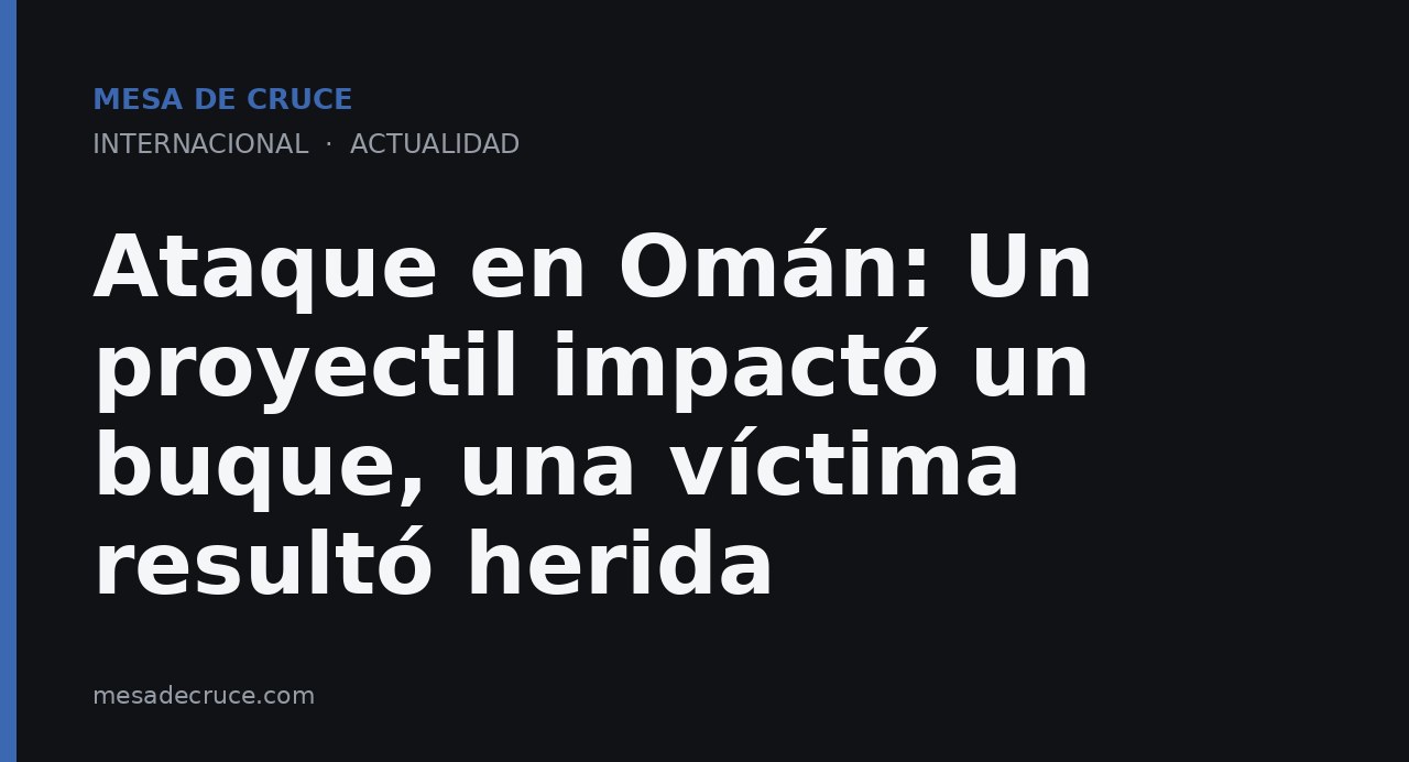 Ataque en Omán: Un proyectil impactó un buque, una víctima resultó herida
