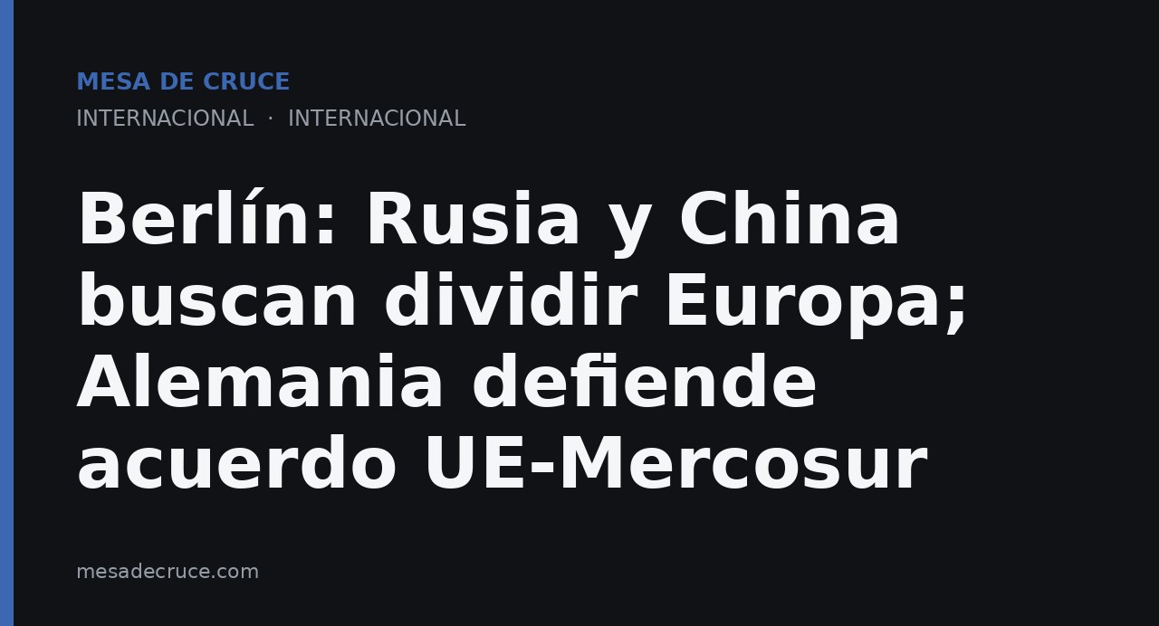 Berlín: Rusia y China buscan dividir Europa; Alemania defiende acuerdo UE-Mercosur