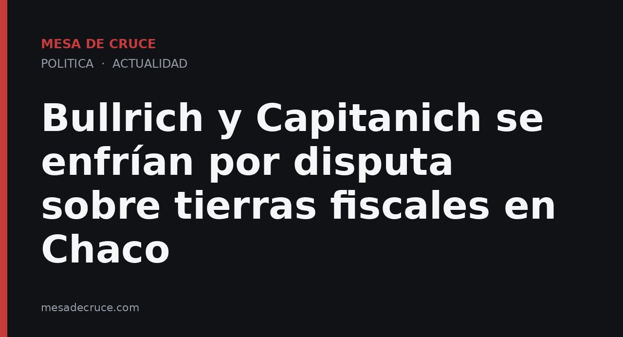 Bullrich y Capitanich se enfrían por disputa sobre tierras fiscales en Chaco