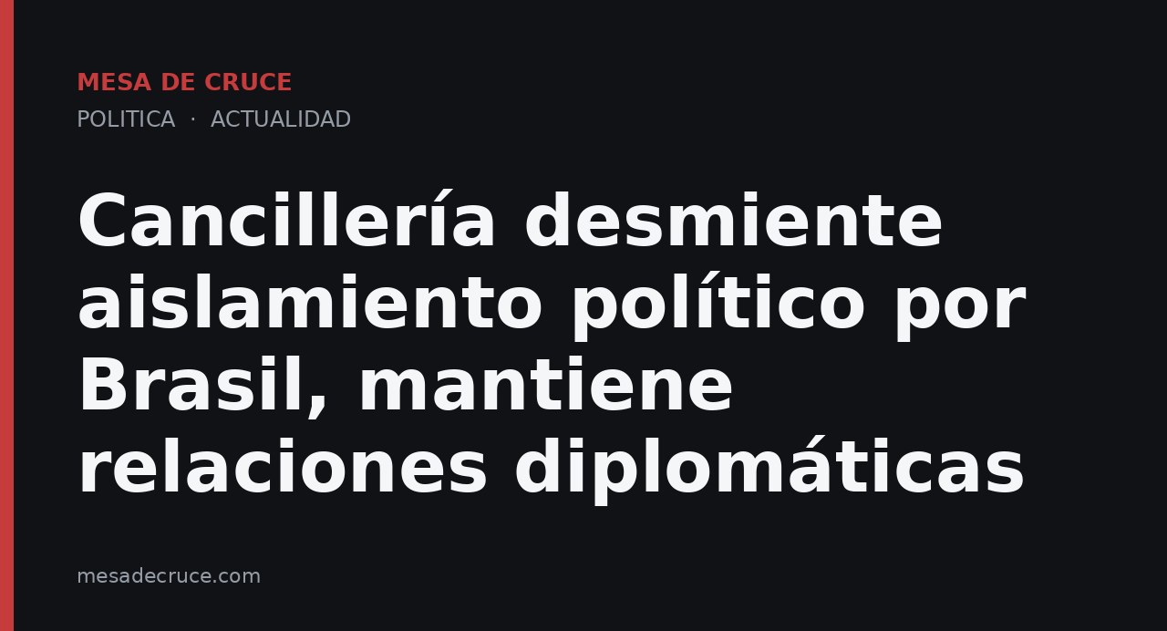 Cancillería desmiente aislamiento político por Brasil, mantiene relaciones diplomáticas