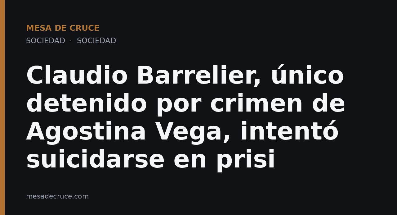 Claudio Barrelier, único detenido por crimen de Agostina Vega, intentó suicidarse en prisi