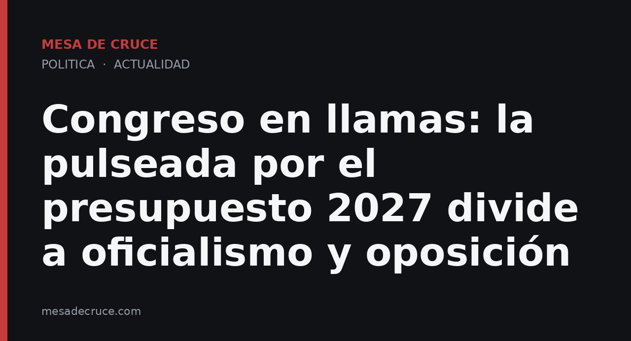 Congreso en llamas: la pulseada por el presupuesto 2027 divide a oficialismo y oposición
