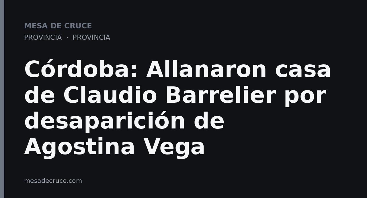 Córdoba: Allanaron casa de Claudio Barrelier por desaparición de Agostina Vega
