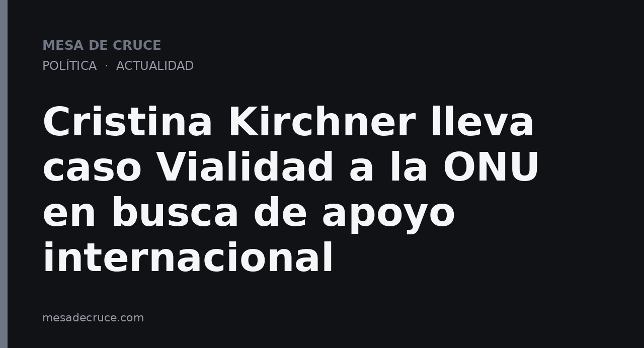 Cristina Kirchner lleva caso Vialidad a la ONU en busca de apoyo internacional