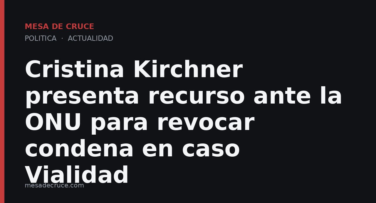 Cristina Kirchner presenta recurso ante la ONU para revocar condena en caso Vialidad