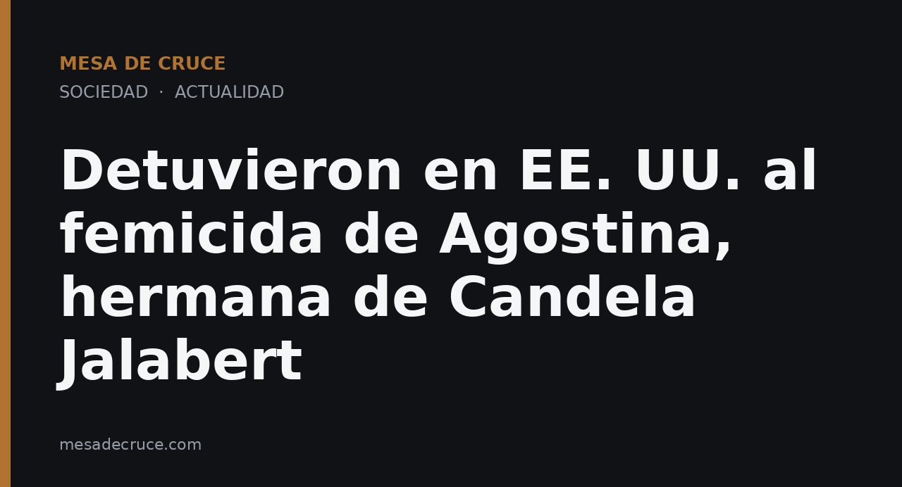 Detuvieron en EE. UU. al femicida de Agostina, hermana de Candela Jalabert