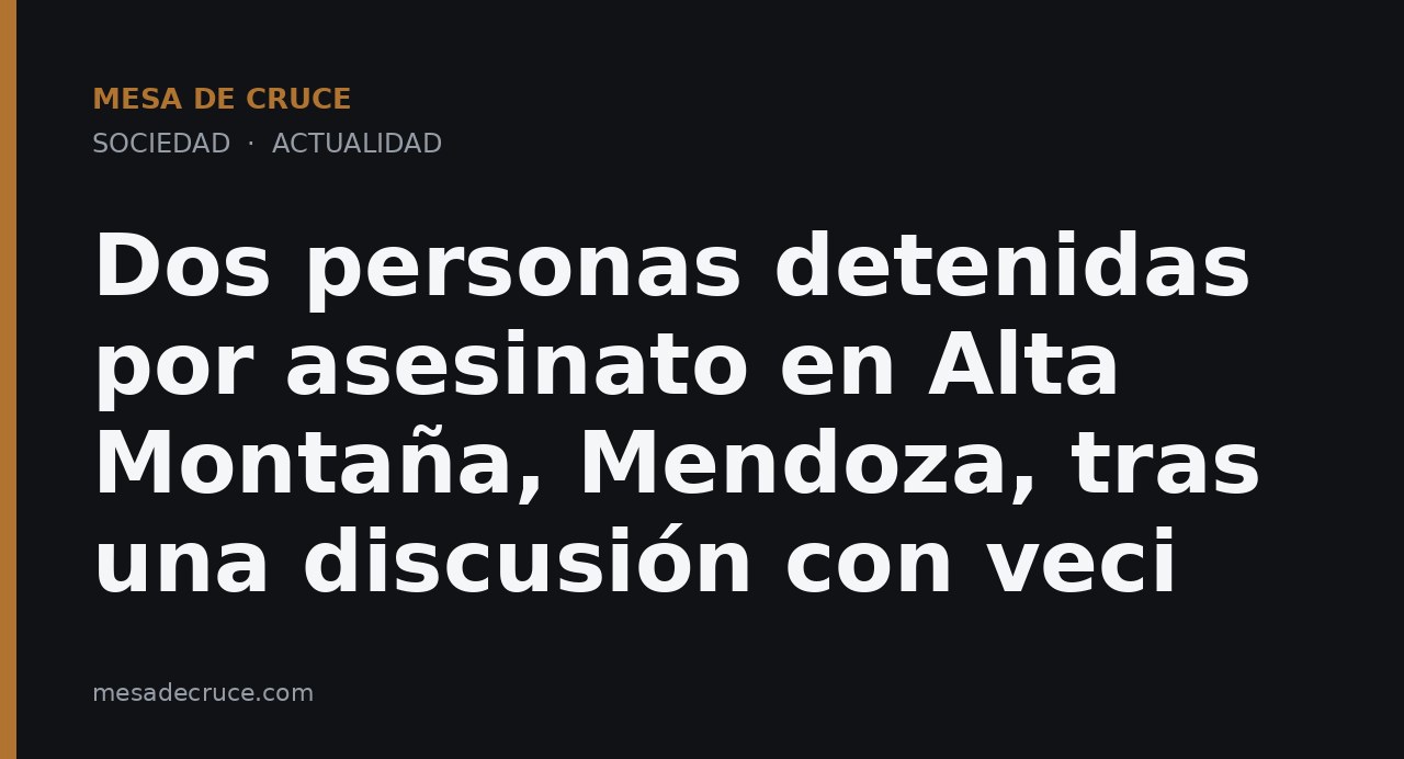 Dos personas detenidas por asesinato en Alta Montaña, Mendoza, tras una discusión con veci