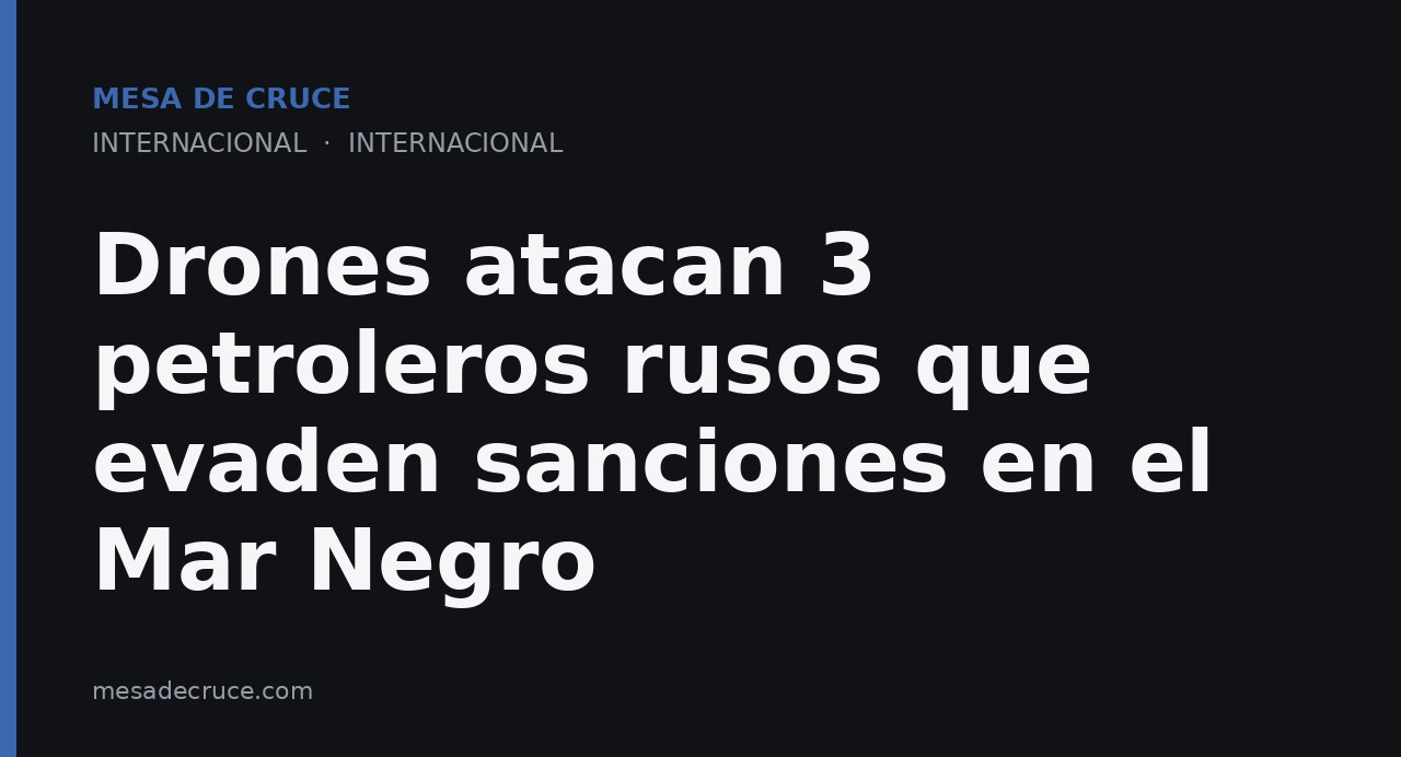 Drones atacan 3 petroleros rusos que evaden sanciones en el Mar Negro