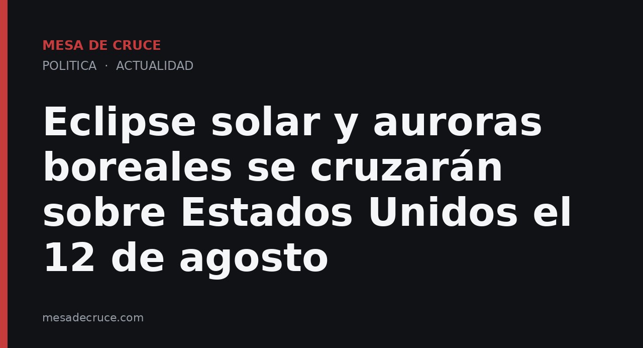 Eclipse solar y auroras boreales se cruzarán sobre Estados Unidos el 12 de agosto