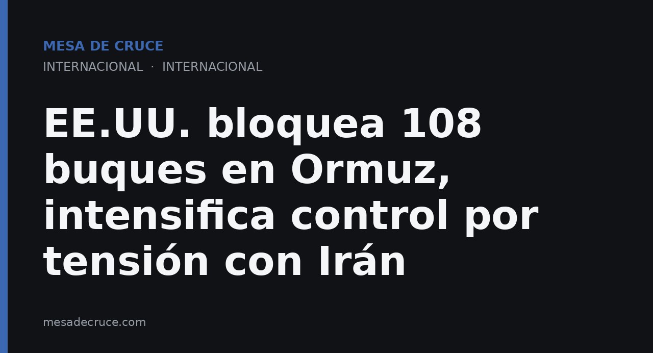 EE.UU. bloquea 108 buques en Ormuz, intensifica control por tensión con Irán