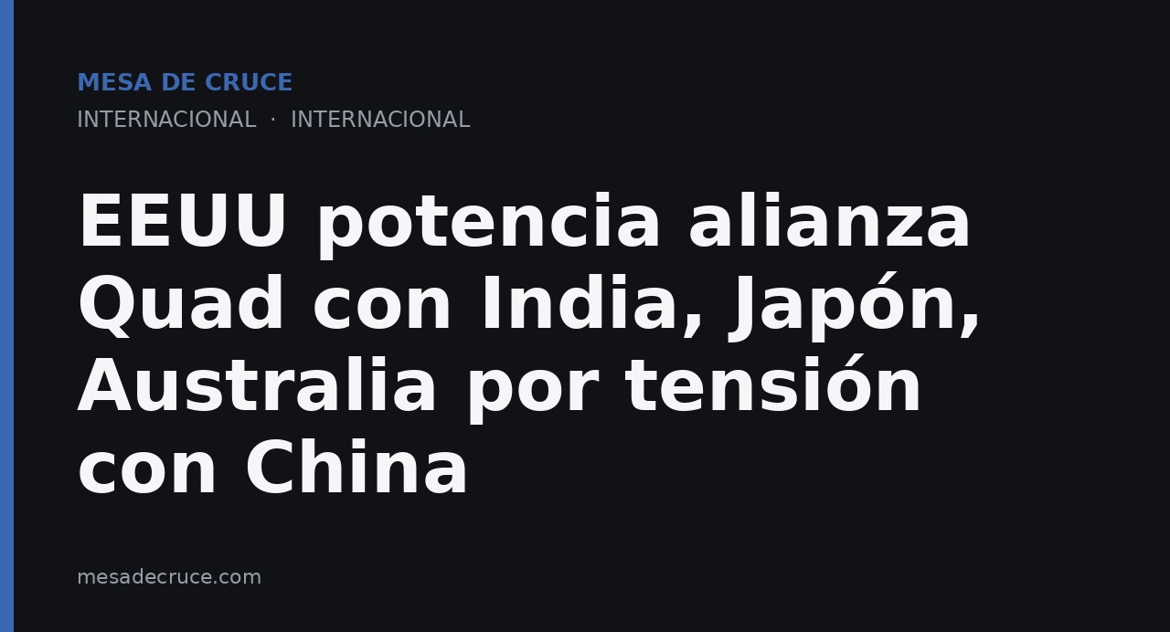 EEUU potencia alianza Quad con India, Japón, Australia por tensión con China