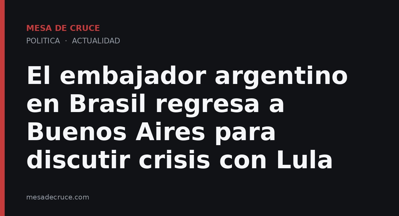 El embajador argentino en Brasil regresa a Buenos Aires para discutir crisis con Lula