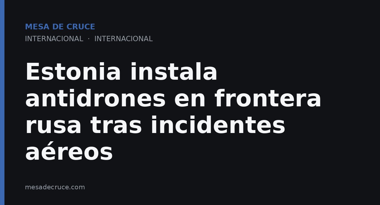 Estonia instala antidrones en frontera rusa tras incidentes aéreos