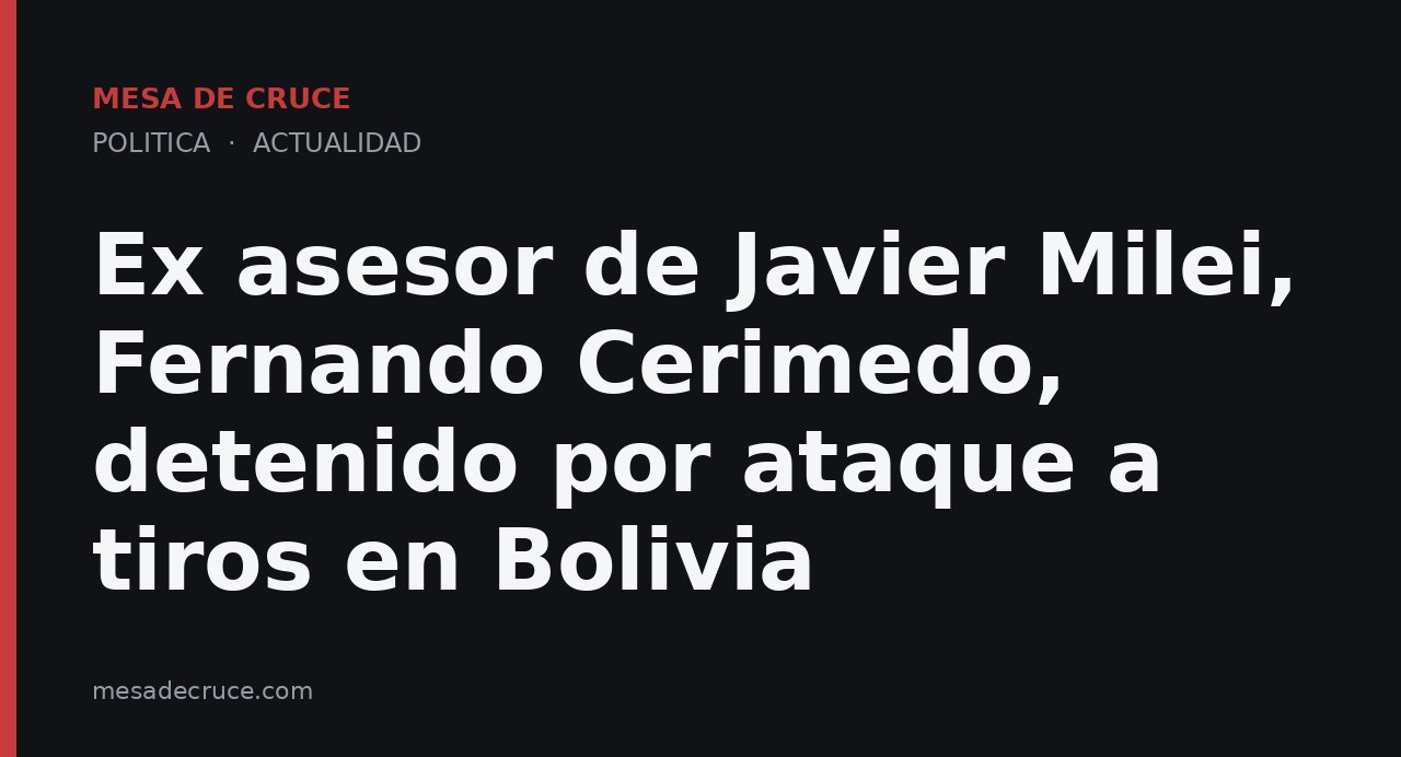Ex asesor de Javier Milei, Fernando Cerimedo, detenido por ataque a tiros en Bolivia