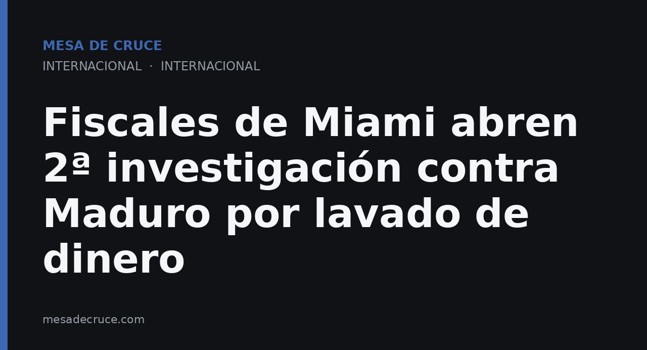 Fiscales de Miami abren 2ª investigación contra Maduro por lavado de dinero