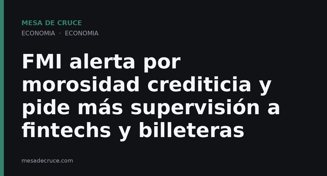 FMI alerta por morosidad crediticia y pide más supervisión a fintechs y billeteras