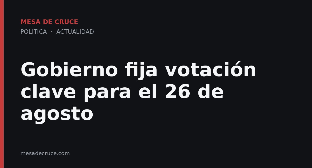 Gobierno fija votación clave para el 26 de agosto