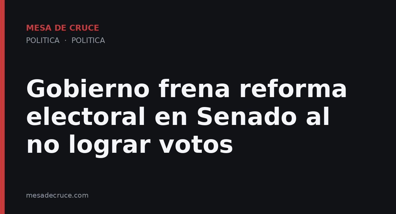 Gobierno frena reforma electoral en Senado al no lograr votos