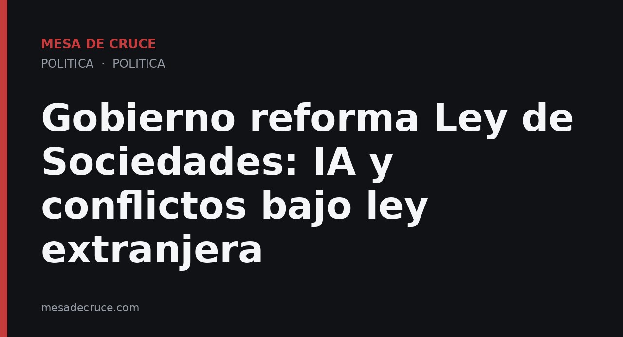 Gobierno reforma Ley de Sociedades: IA y conflictos bajo ley extranjera