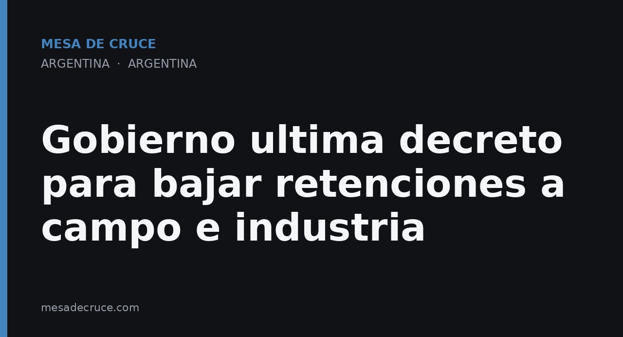 Gobierno ultima decreto para bajar retenciones a campo e industria