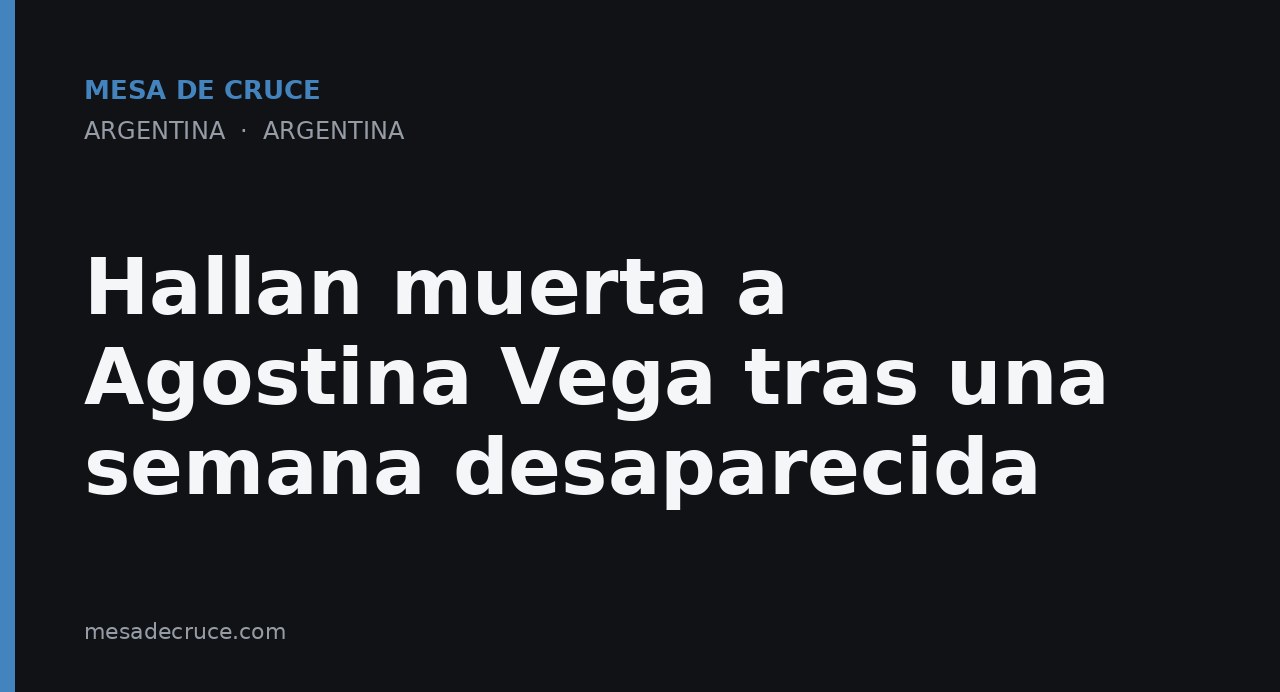 Hallan muerta a Agostina Vega tras una semana desaparecida