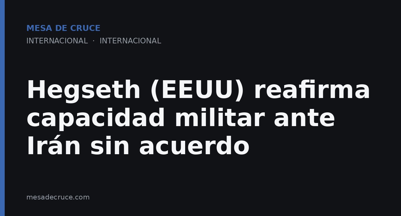 Hegseth (EEUU) reafirma capacidad militar ante Irán sin acuerdo
