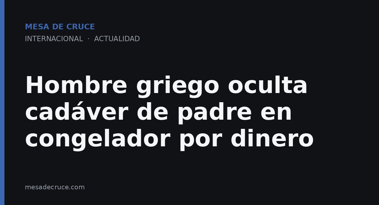 Hombre griego oculta cadáver de padre en congelador por dinero