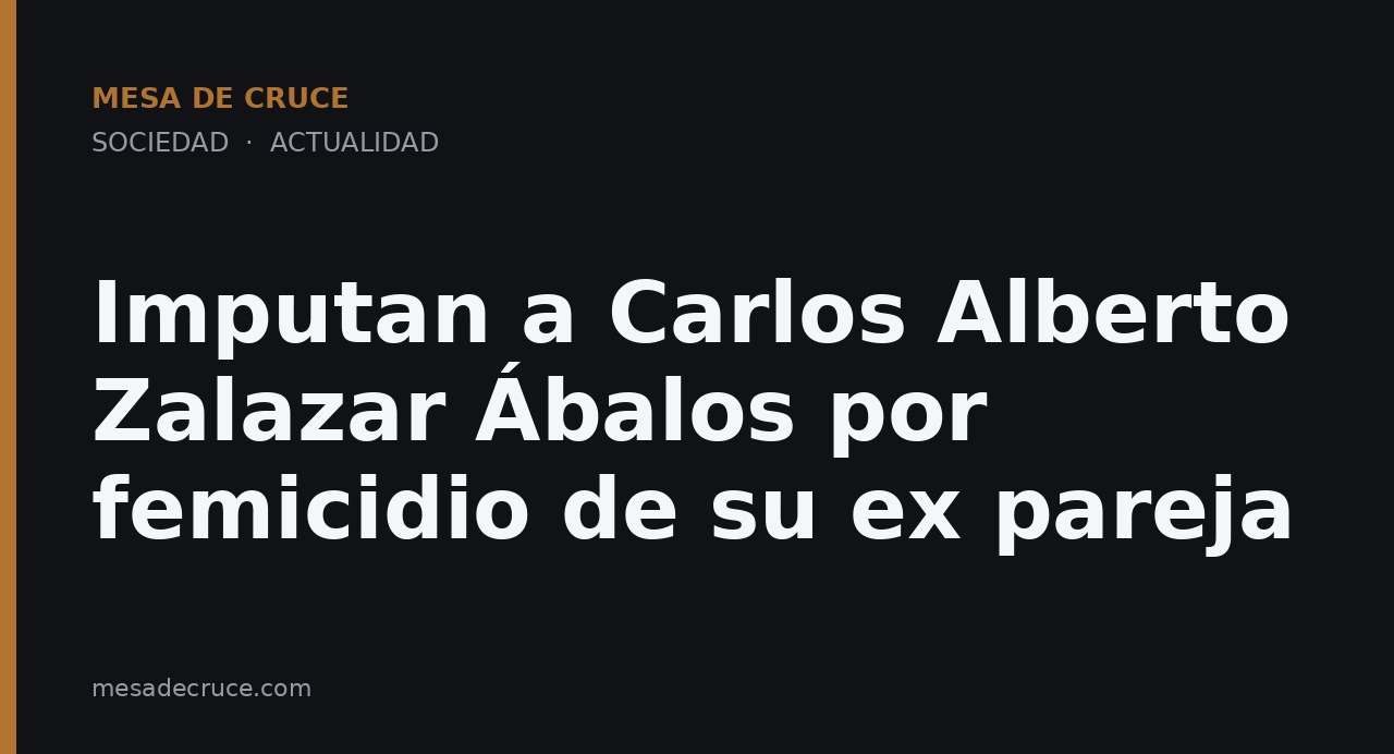 Imputan a Carlos Alberto Zalazar Ábalos por femicidio de su ex pareja