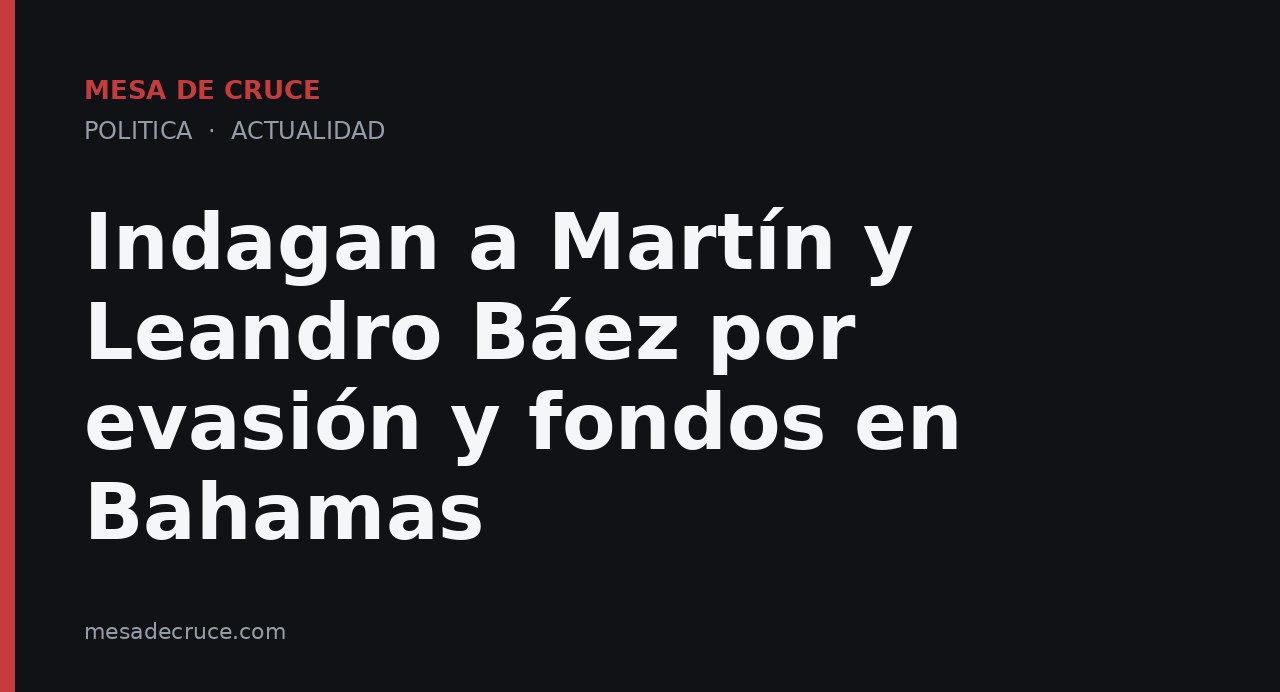 Indagan a Martín y Leandro Báez por evasión y fondos en Bahamas