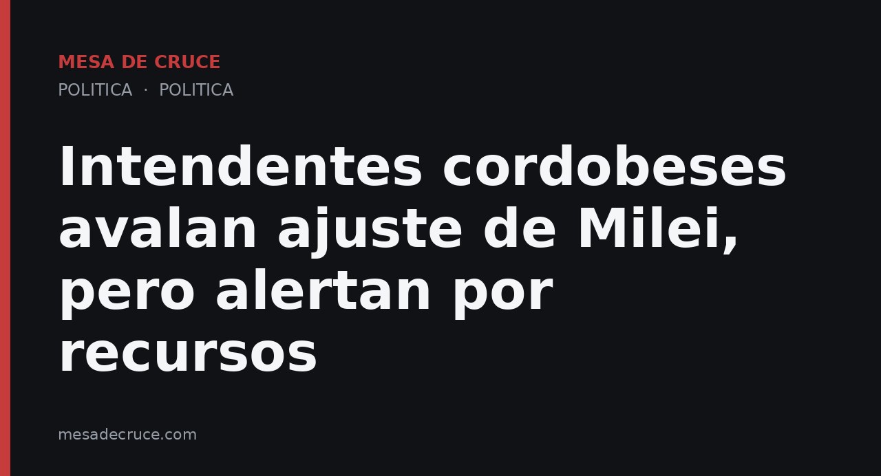 Intendentes cordobeses avalan ajuste de Milei, pero alertan por recursos