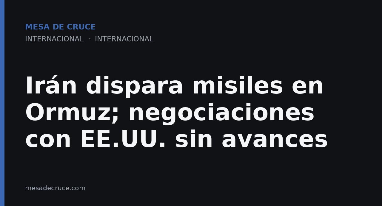 Irán dispara misiles en Ormuz; negociaciones con EE.UU. sin avances
