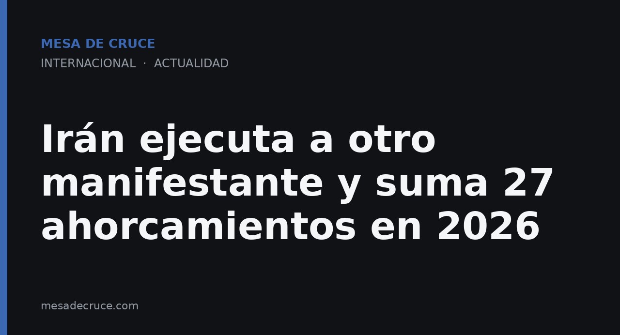 Irán ejecuta a otro manifestante y suma 27 ahorcamientos en 2026