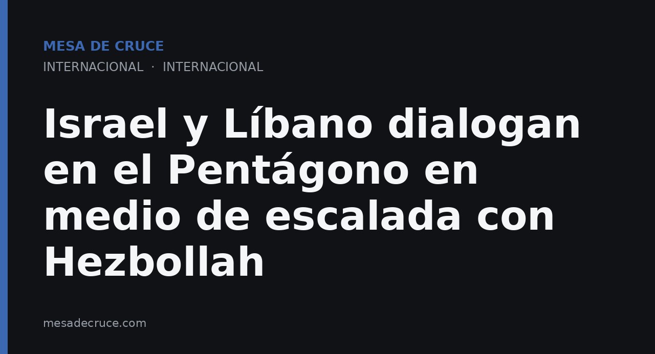 Israel y Líbano dialogan en el Pentágono en medio de escalada con Hezbollah