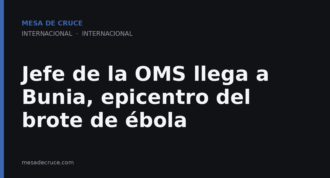 Jefe de la OMS llega a Bunia, epicentro del brote de ébola