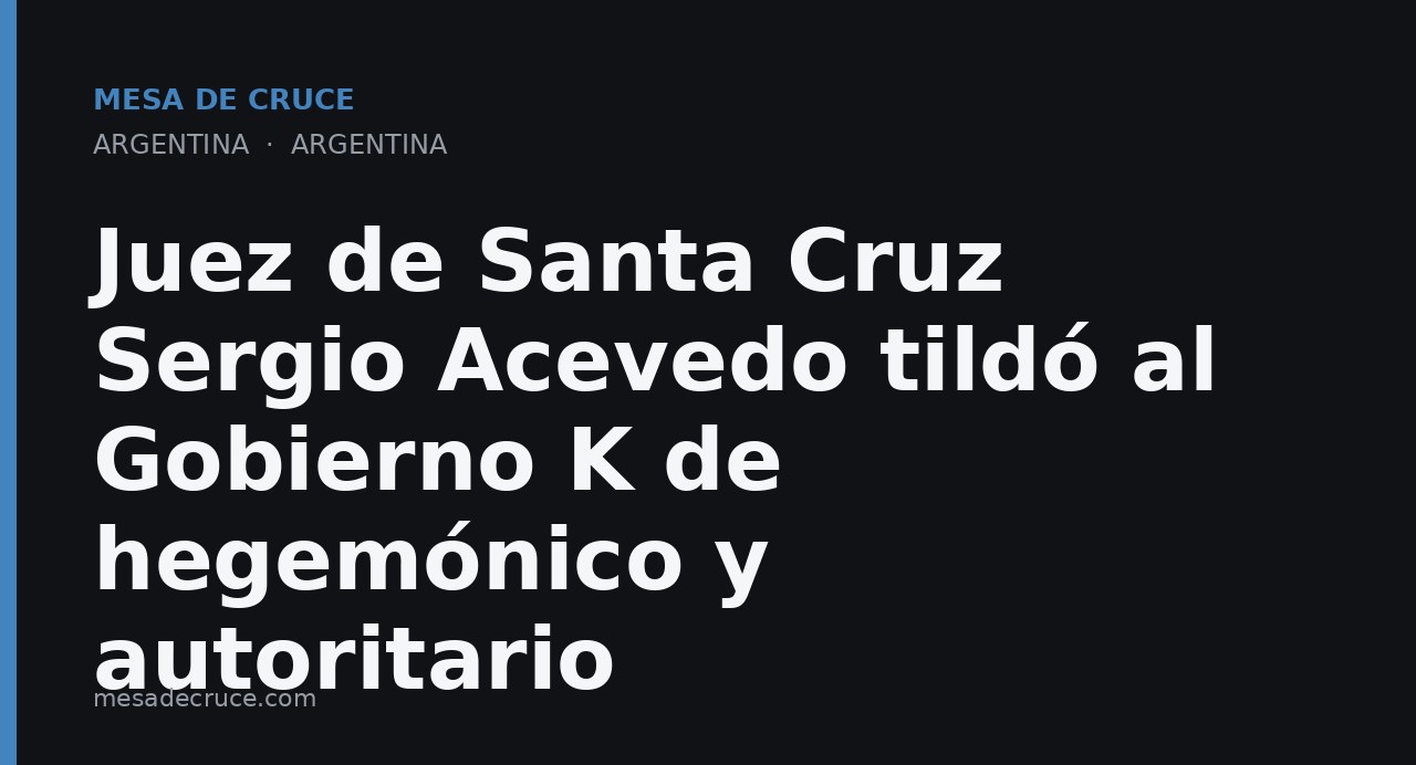 Juez de Santa Cruz Sergio Acevedo tildó al Gobierno K de hegemónico y autoritario