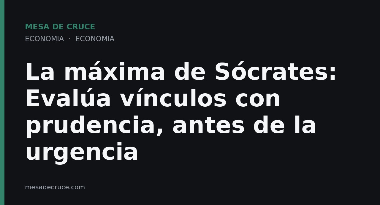 La máxima de Sócrates: Evalúa vínculos con prudencia, antes de la urgencia