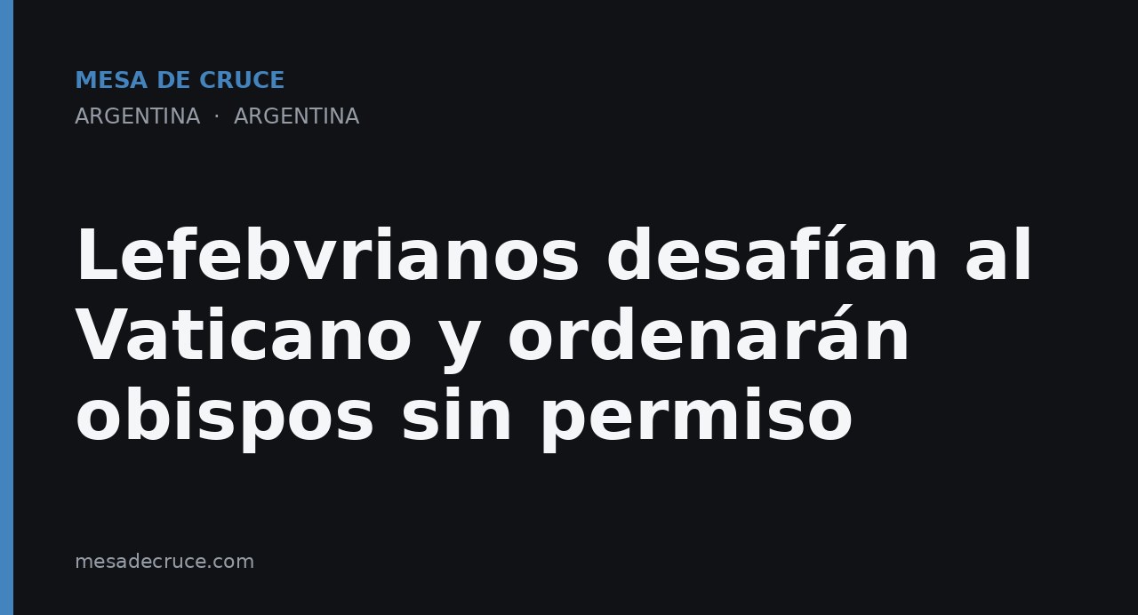 Lefebvrianos desafían al Vaticano y ordenarán obispos sin permiso