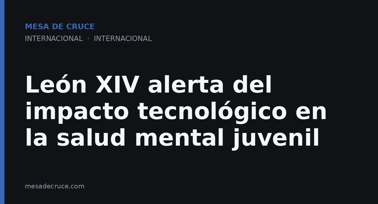 León XIV alerta del impacto tecnológico en la salud mental juvenil