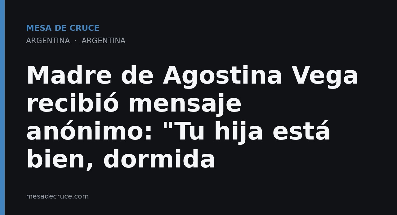 Madre de Agostina Vega recibió mensaje anónimo: "Tu hija está bien, dormida