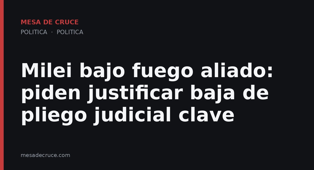 Milei bajo fuego aliado: piden justificar baja de pliego judicial clave